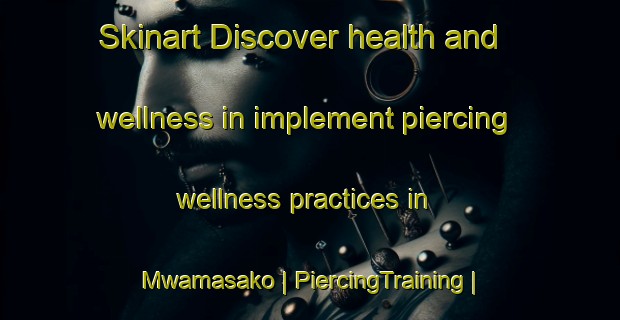 Skinart Discover health and wellness in implement piercing wellness practices in Mwamasako | PiercingTraining | PiercingClasses | SkinartTraining-the Democratic Republic of the Congo